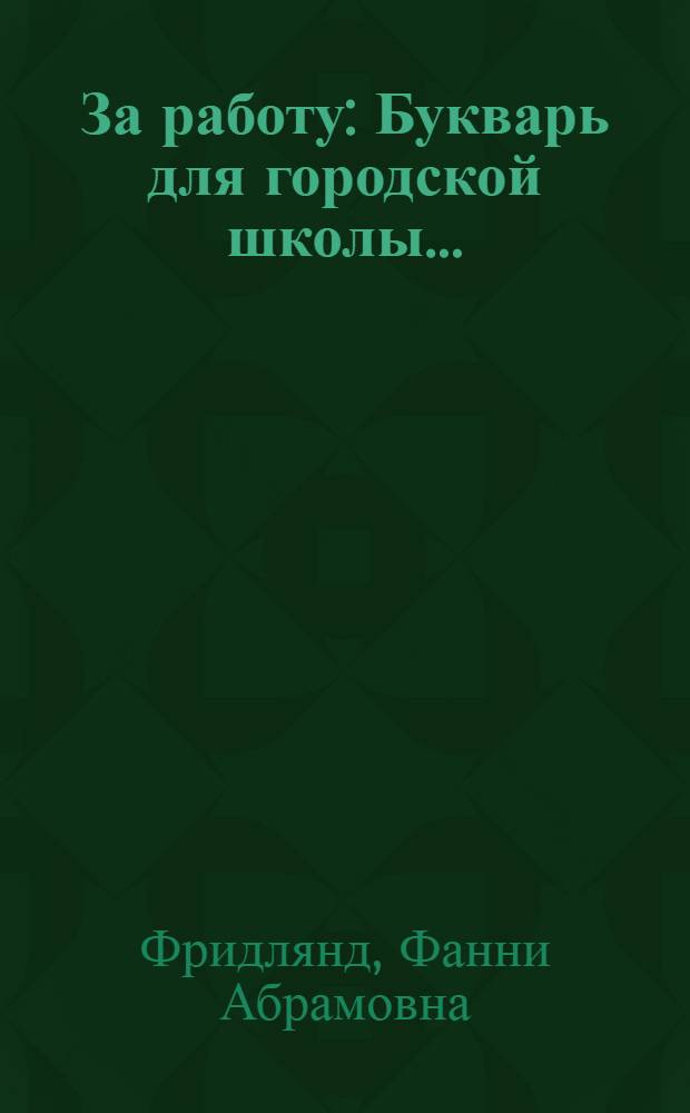 ... За работу : Букварь для городской школы..
