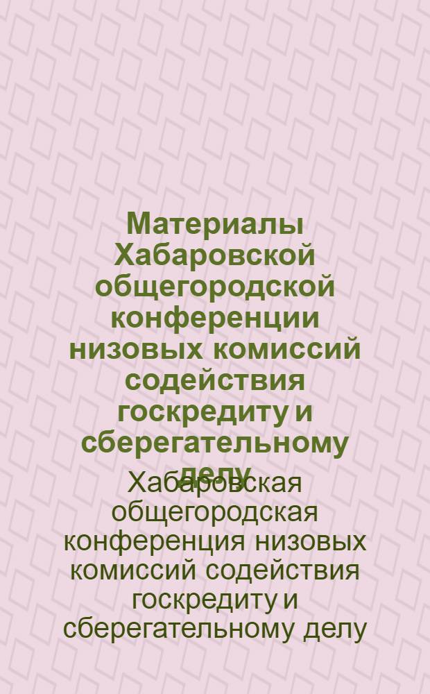 Материалы Хабаровской общегородской конференции низовых комиссий содействия госкредиту и сберегательному делу, состоявшейся 10 мая 1929 года