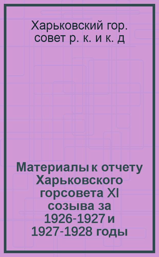 Материалы к отчету Харьковского горсовета XI созыва за 1926-1927 и 1927-1928 годы
