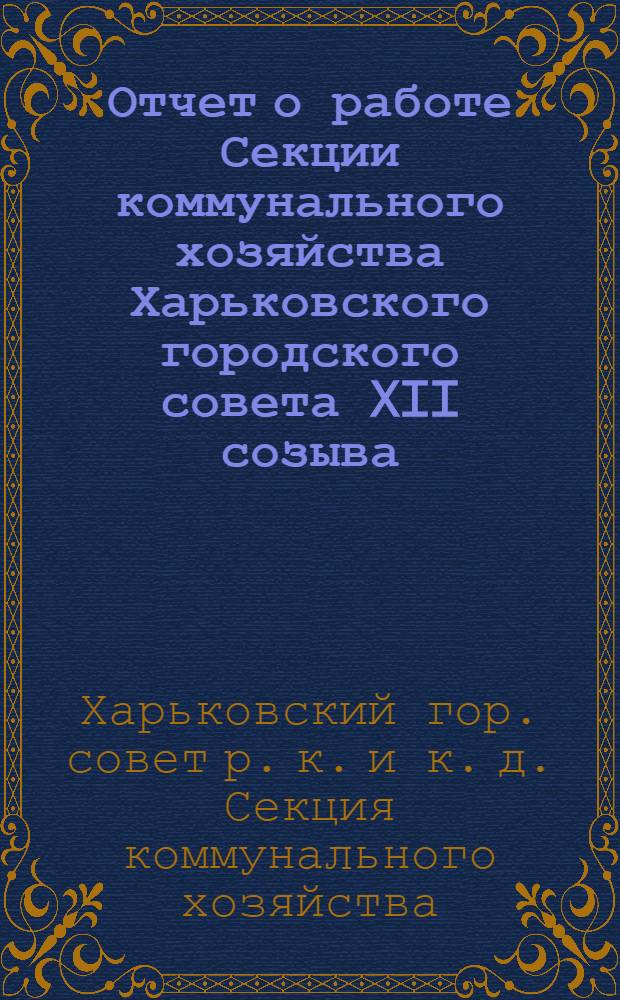 Отчет о работе Секции коммунального хозяйства Харьковского городского совета XII созыва : К пленуму 23/XII-1929 г