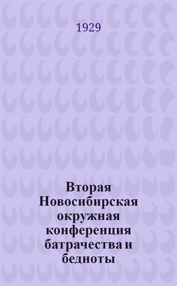 Вторая Новосибирская окружная конференция батрачества и бедноты : Материалы... Г. Новосибирск. 20-23 января 1929 г