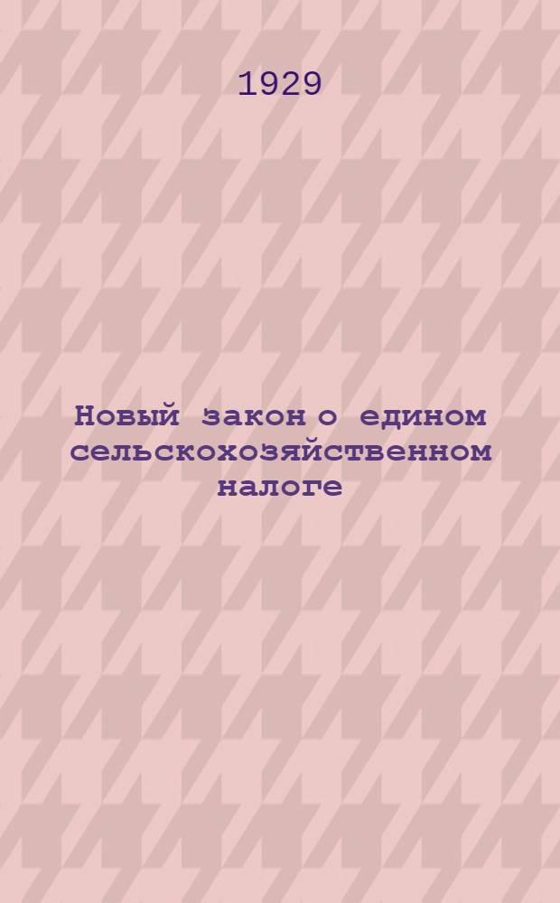 Новый закон о едином сельскохозяйственном налоге : Руководство для районных, волостных исполкомов, сельских советов и налогоплательщиков