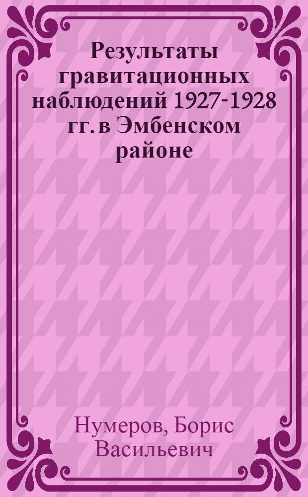 Результаты гравитационных наблюдений 1927-1928 гг. в Эмбенском районе : (Представлено акад. А. П. Карпинским в заседании Президиума АН 20 V 1929)