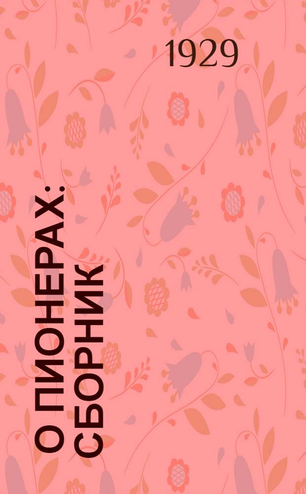 ... О пионерах : Сборник