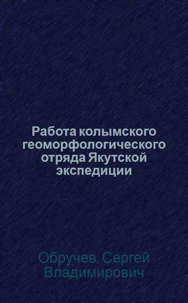 Работа колымского геоморфологического отряда Якутской экспедиции : По 1 июня 1929г. : (Представлено академиком В. Л. Комаровым в заседании Президиума АН 24 сентября 1929 года)