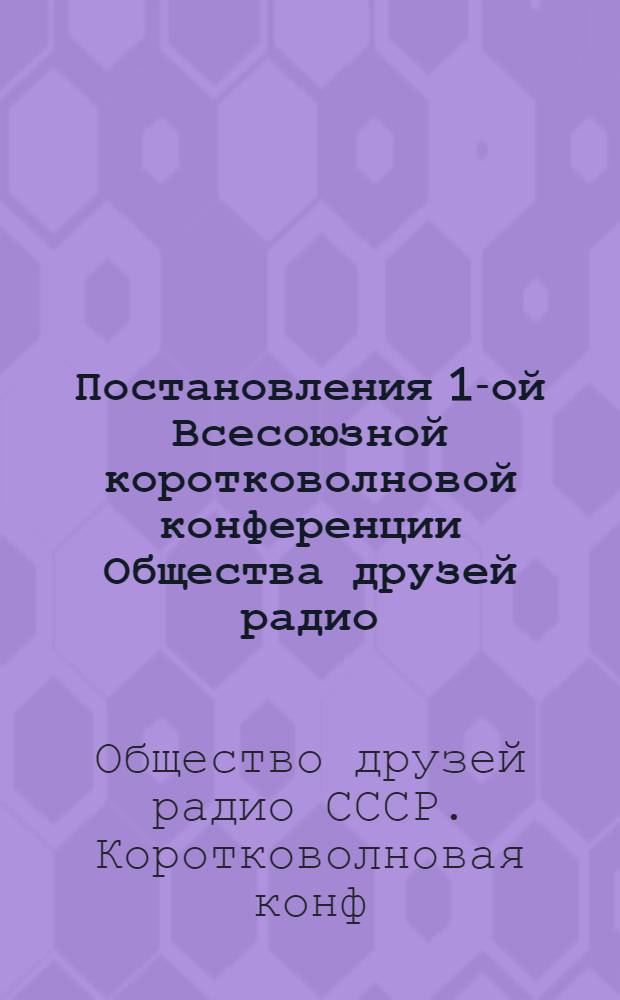 ... Постановления 1-ой Всесоюзной коротковолновой конференции Общества друзей радио (25-29 декабря 1928 г.)