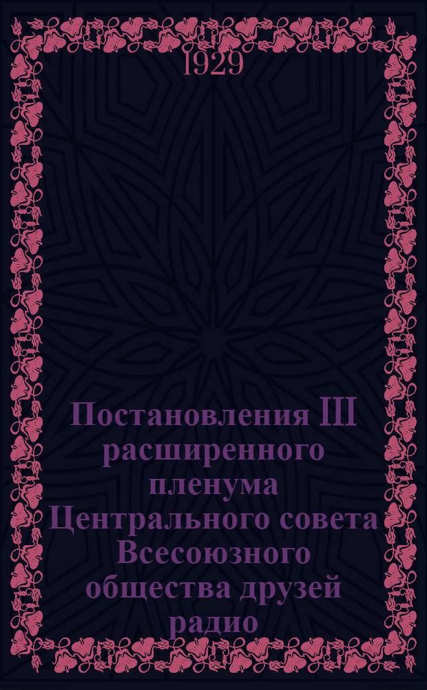 ... Постановления III расширенного пленума Центрального совета Всесоюзного общества друзей радио. (20-23 апреля 1929 года)