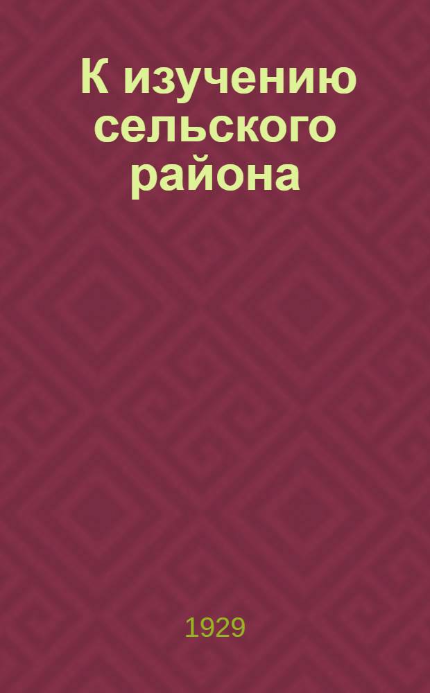 ... К изучению сельского района : Задачи, методика и построение работы : Программа предварительного описания района..