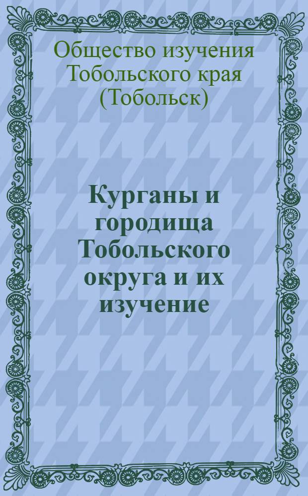 ... Курганы и городища Тобольского округа и их изучение : (Краеведческая инструкция)