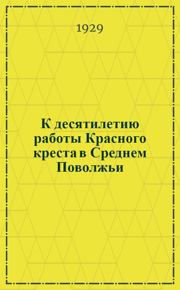 К десятилетию работы Красного креста в Среднем Поволжьи : Сборник