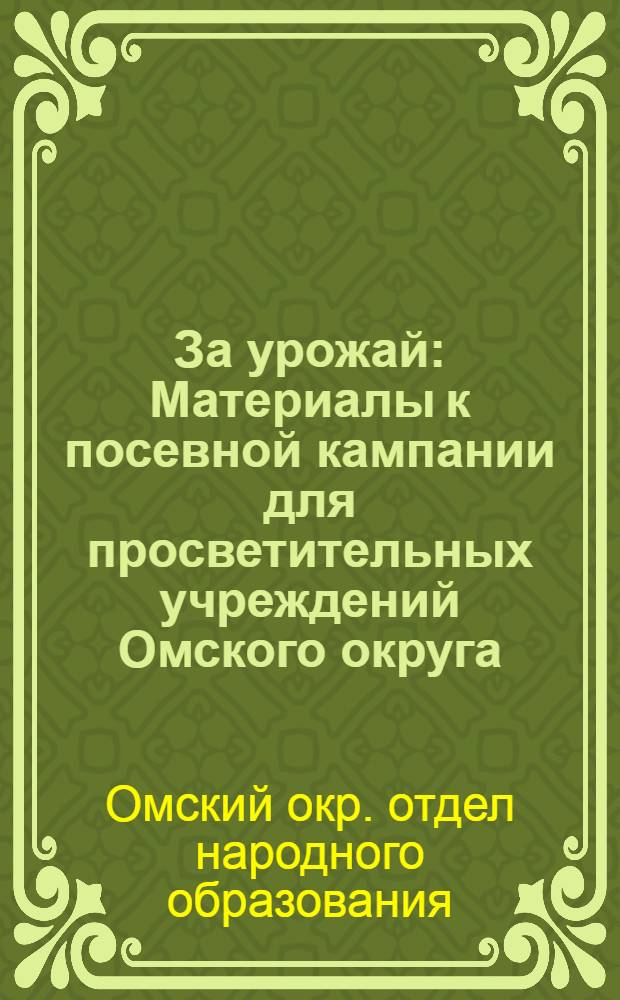 За урожай : Материалы к посевной кампании для просветительных учреждений Омского округа