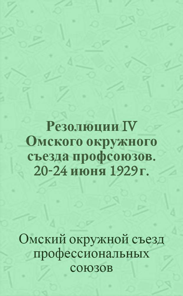 Резолюции IV Омского окружного съезда профсоюзов. 20-24 июня 1929 г.
