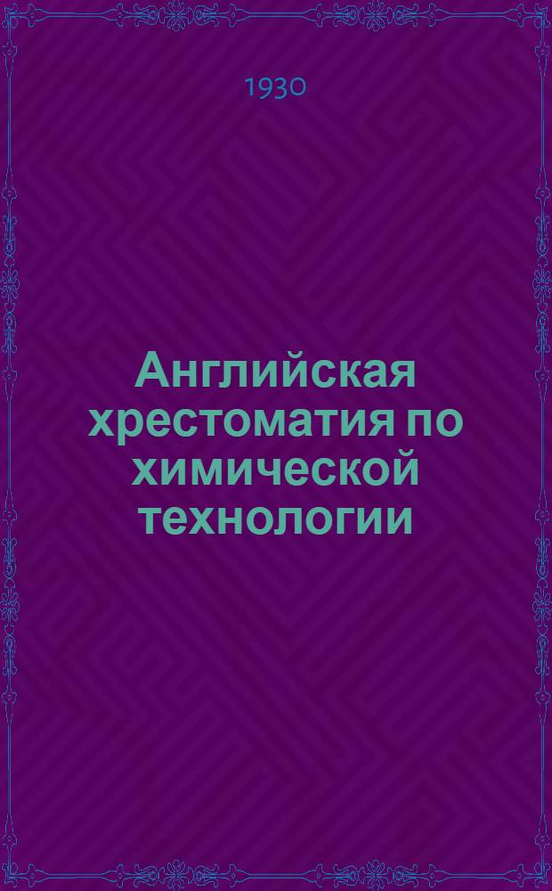 ... Английская хрестоматия по химической технологии = Modern industrial chemistry : Составлена по заданию секции "Иностранные языки в массы" Всесоюзн. о-ва культ. связи с заграницей (ВОКС)..