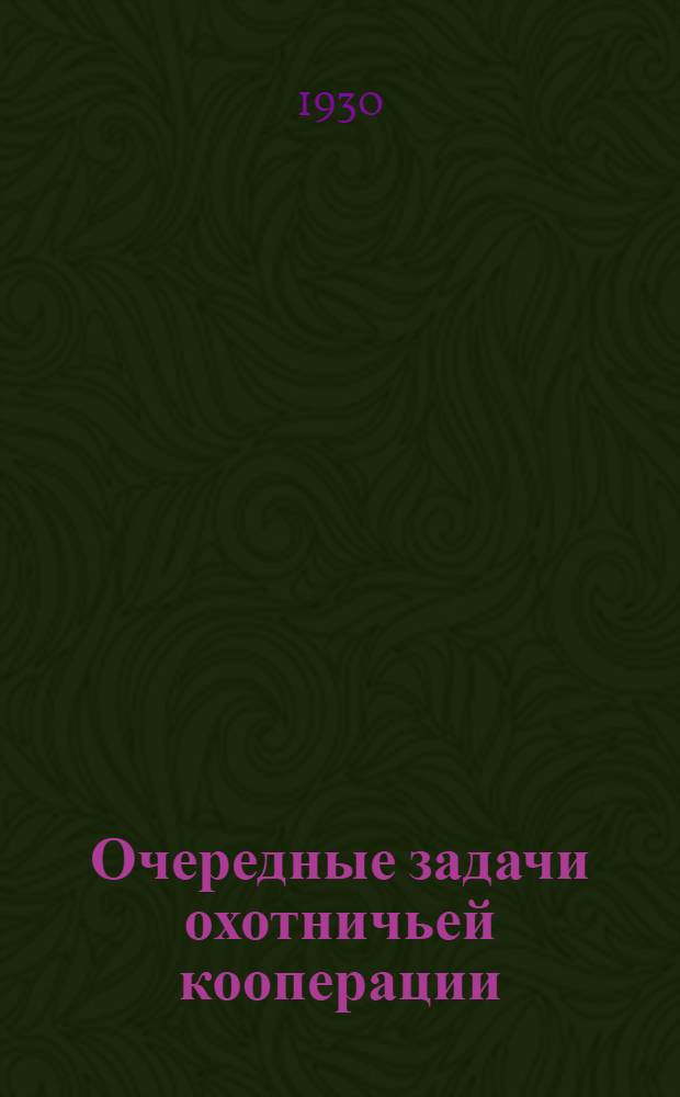 ... Очередные задачи охотничьей кооперации : По материалам Раб.-крест. инспекции