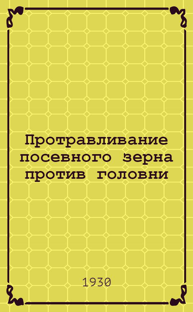 ... Протравливание посевного зерна против головни