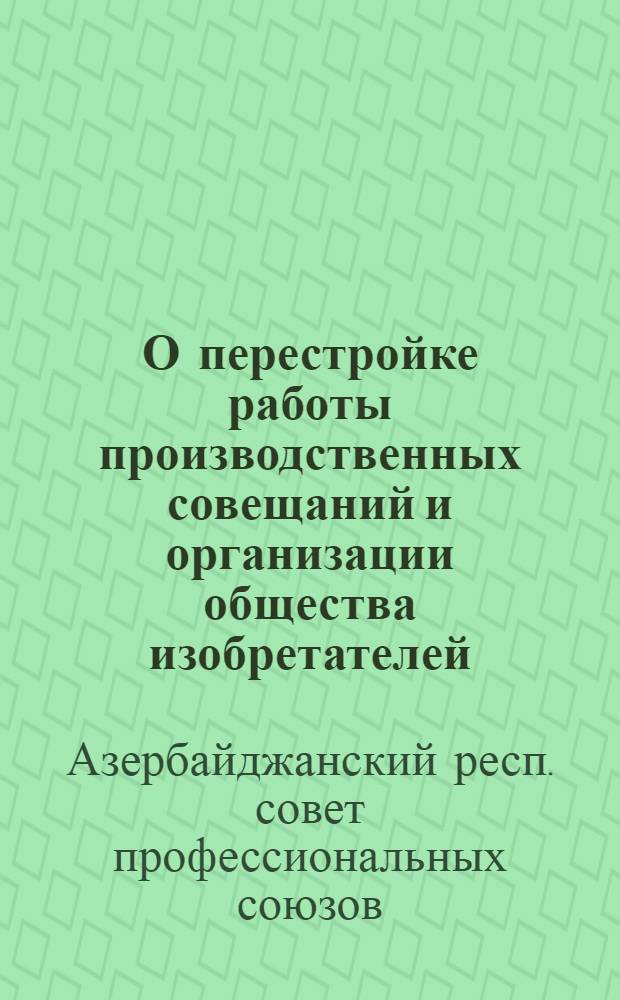 О перестройке работы производственных совещаний и организации общества изобретателей : (Руководящие материалы ВЦСПС)