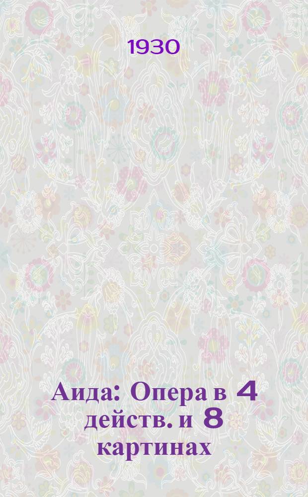 ... Аида : Опера в 4 действ. и 8 картинах : Краткое либретто
