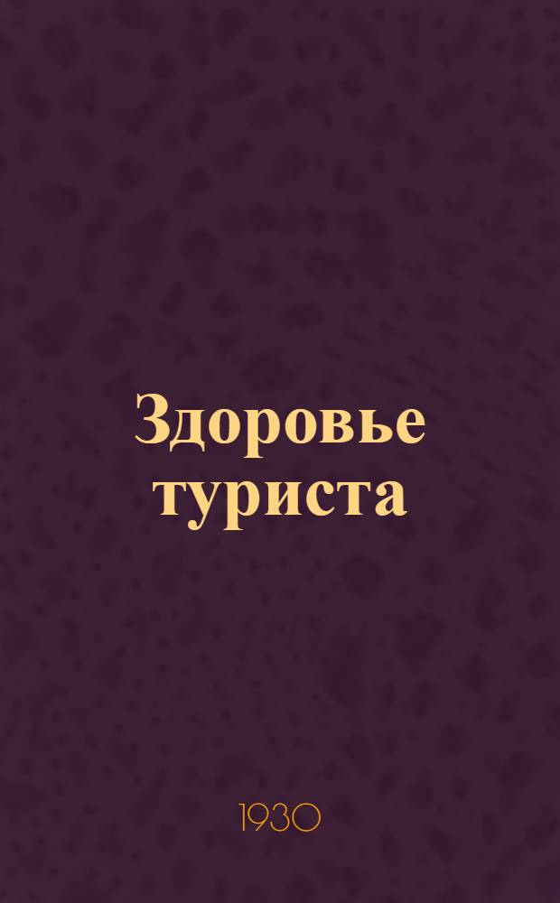 ... Здоровье туриста : (Что надо знать туристу для сбережения своего здоровья в пути)