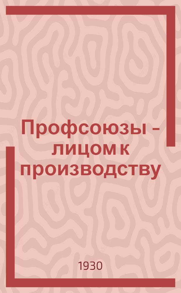 ... Профсоюзы - лицом к производству : (Из докладов на собраниях профактива Сокольнич. и Баумановск. районов гор. Москвы)