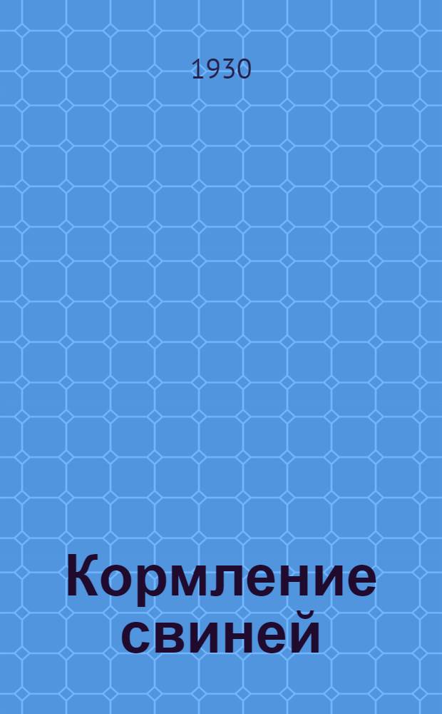... Кормление свиней : Конспект лекций, читанных на 2-х месячных курсах, организованных трестом "Свиновод", в течение авг. и сент. 1930 г. для свинарей