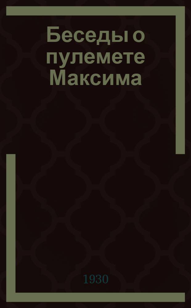 ... Беседы о пулемете Максима : С 46 рис