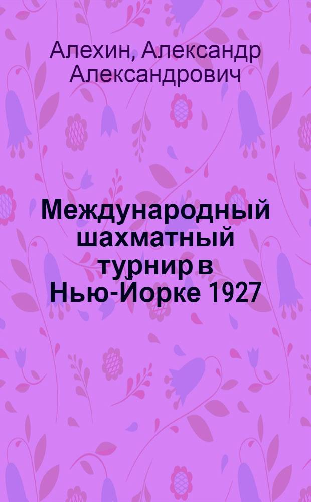 ... Международный шахматный турнир в Нью-Йорке 1927 : Сборник всех партий турнира