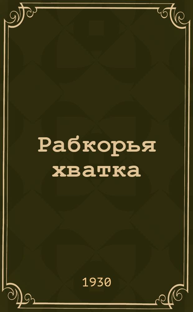 ... Рабкорья хватка : Очерки из быта рабкоров и селькоров