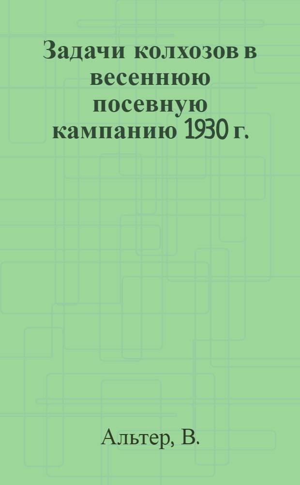 ... Задачи колхозов в весеннюю посевную кампанию 1930 г. : (Конспект лекции к серии кино-пленочных диапозитивов)