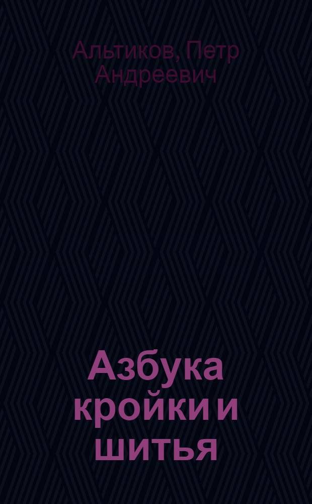 ... Азбука кройки и шитья : Начальное руководство для кружков кройки и шитья при колхозах, клубах, избах-читальнях и др. : С 216 рис. и 59 черт. в тексте