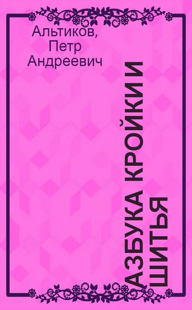 ... Азбука кройки и шитья : Практич. руководство для промартели, колхозников и кустарей-одиночек : С 78 рис. и 59 черт. в тексте