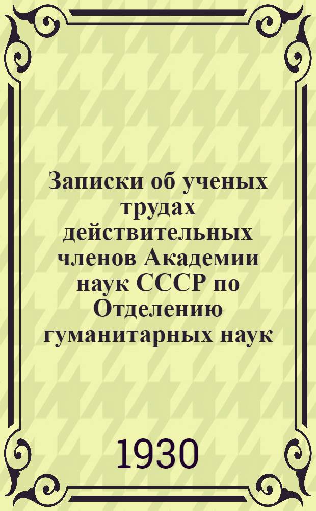 Записки об ученых трудах действительных членов Академии наук СССР по Отделению гуманитарных наук, избранных 12 января и 13 февраля 1929 года