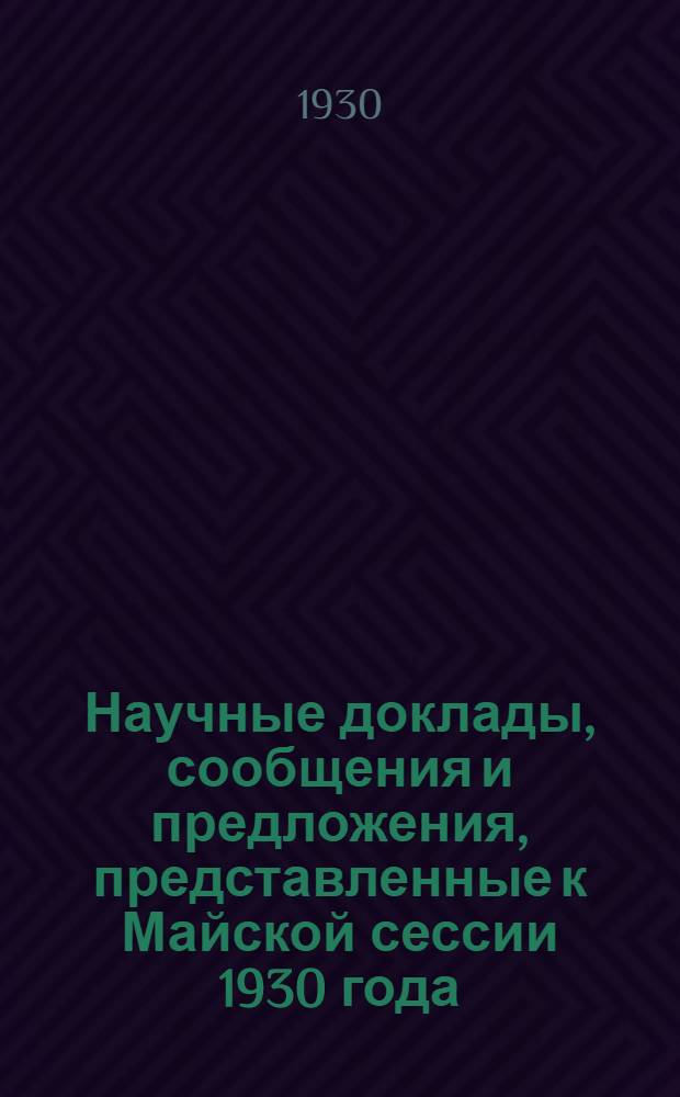 ... Научные доклады, сообщения и предложения, представленные к Майской сессии 1930 года
