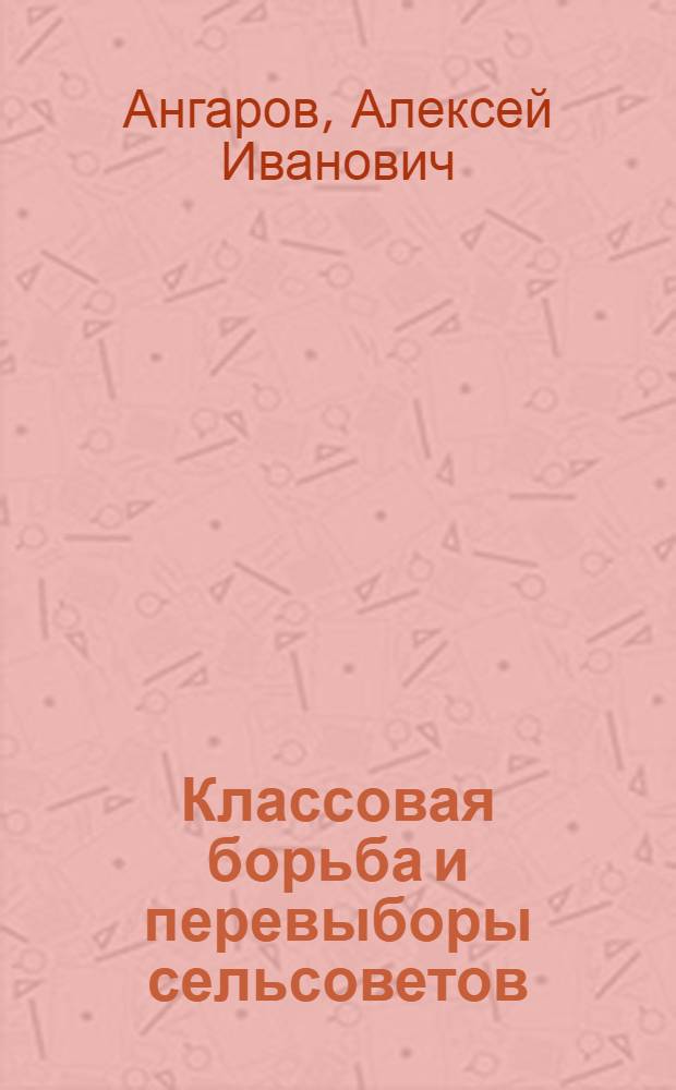 ... Классовая борьба и перевыборы сельсоветов : Для сельского сов. актива