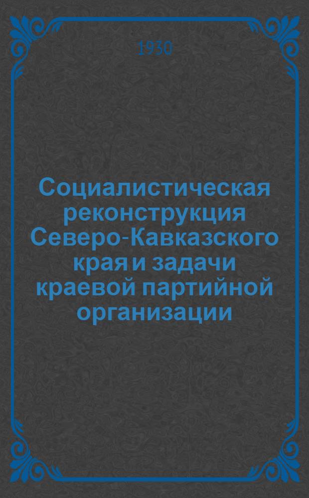 Социалистическая реконструкция Северо-Кавказского края и задачи краевой партийной организации : Речь на 3-м пленуме С.-К. краевого комитета ВКП(б) 13-I-30
