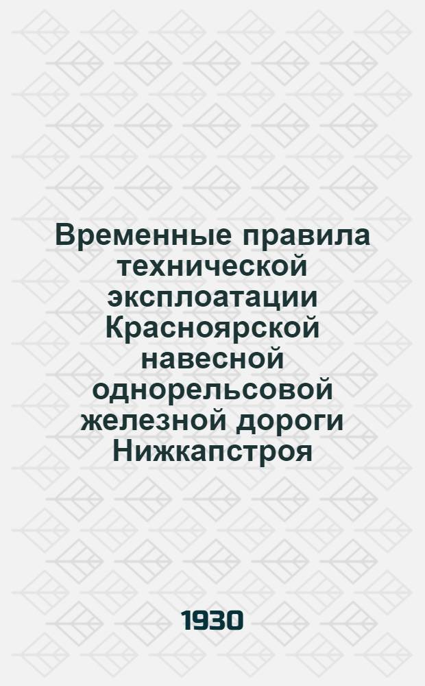 ... Временные правила технической эксплоатации Красноярской навесной однорельсовой железной дороги Нижкапстроя