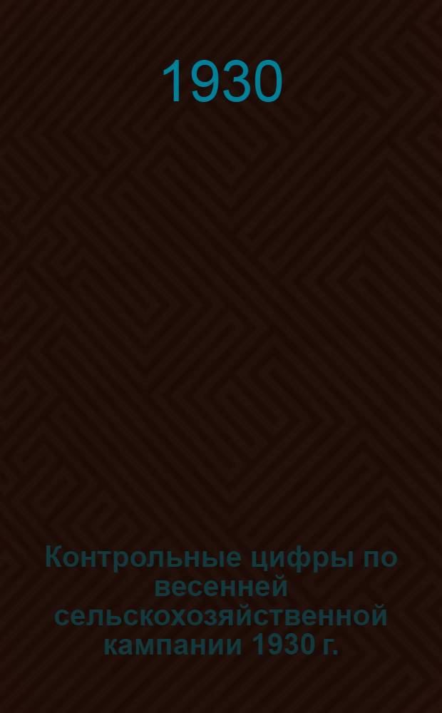 ... Контрольные цифры по весенней сельскохозяйственной кампании 1930 г.