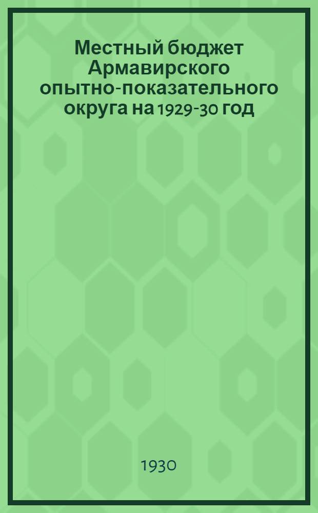 ... Местный бюджет Армавирского опытно-показательного округа на 1929-30 год