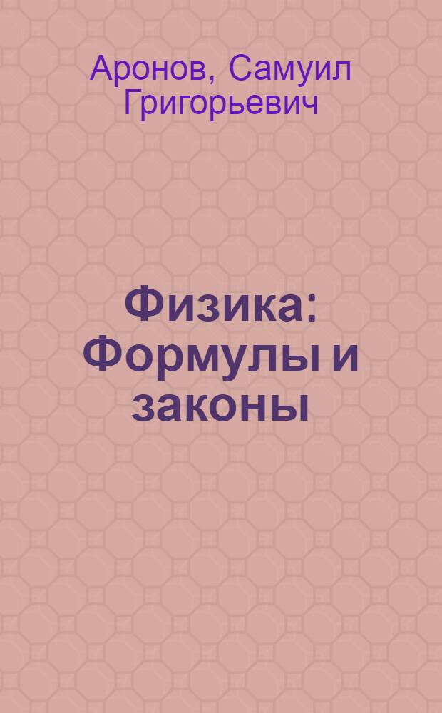 ... Физика : Формулы и законы : С прилож. задач и решений к ним, а также вопросов ! для письменных и устных вопросов : С чертежами и табл