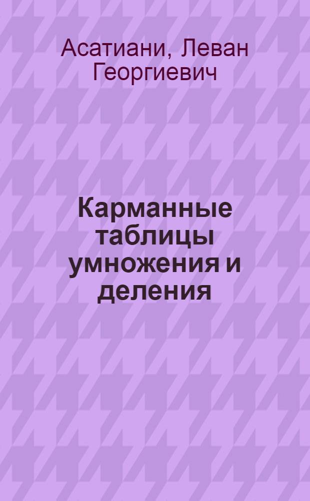 ... Карманные таблицы умножения и деления : Для экономистов, инж-ров, бухгалтеров, агр. и пр