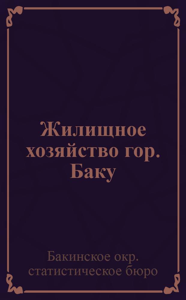 Жилищное хозяйство гор. Баку : (По материалам обследований 1929 и 1930 гг.) : Население, жилая площадь, квартплата, доходы и расходы