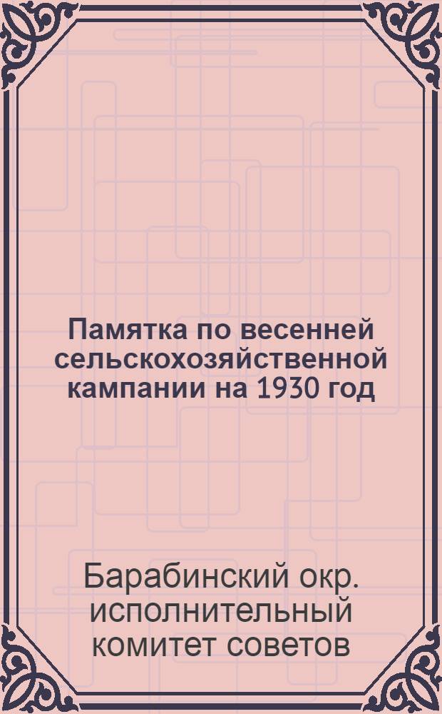 Памятка по весенней сельскохозяйственной кампании на 1930 год : Сельсоветам, колхозам, ячейкам ВКП(б) и ВЛКСМ, зоо-агроуполномоченным и бедняцко-середняцкому активу деревни