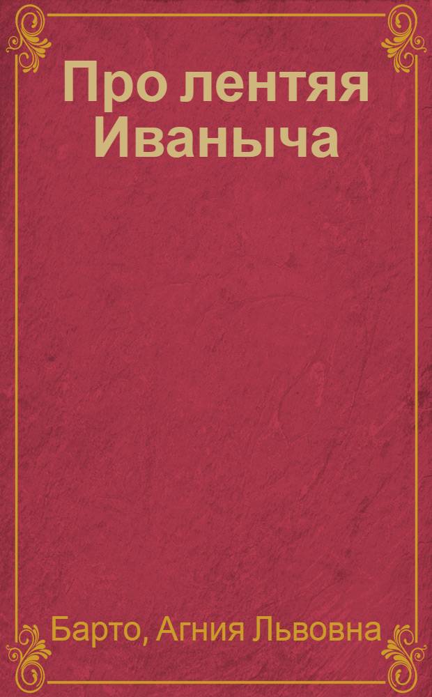 ... Про лентяя Иваныча : Рассказ для детей дошк. возраста