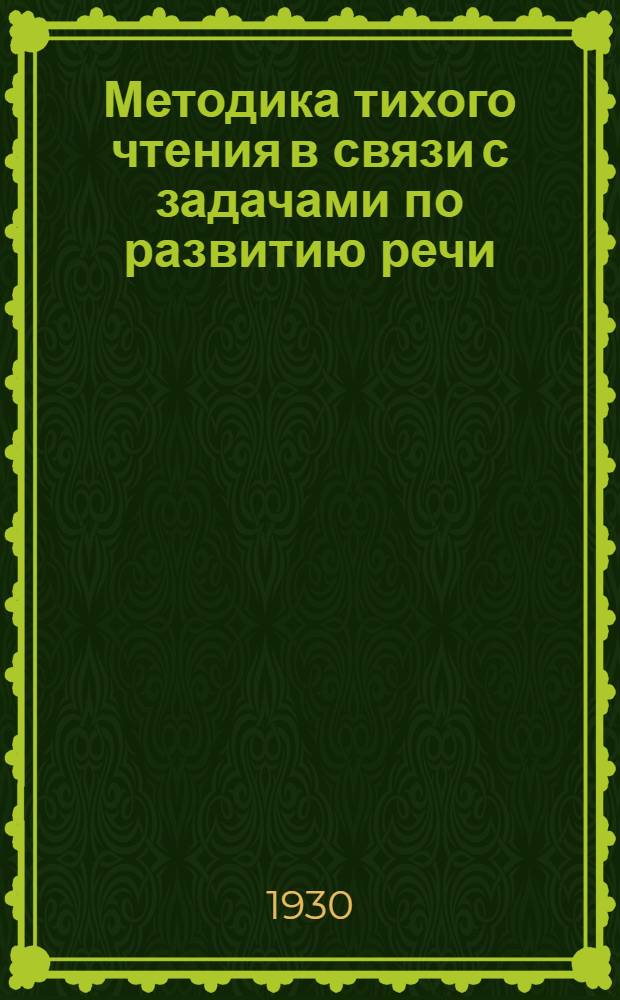 ... Методика тихого чтения в связи с задачами по развитию речи : Для преподавателей 1 ступ..