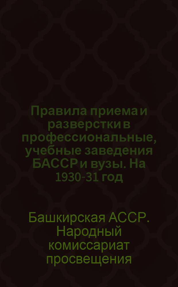 Правила приема и разверстки в профессиональные, учебные заведения БАССР и вузы. На 1930-31 год