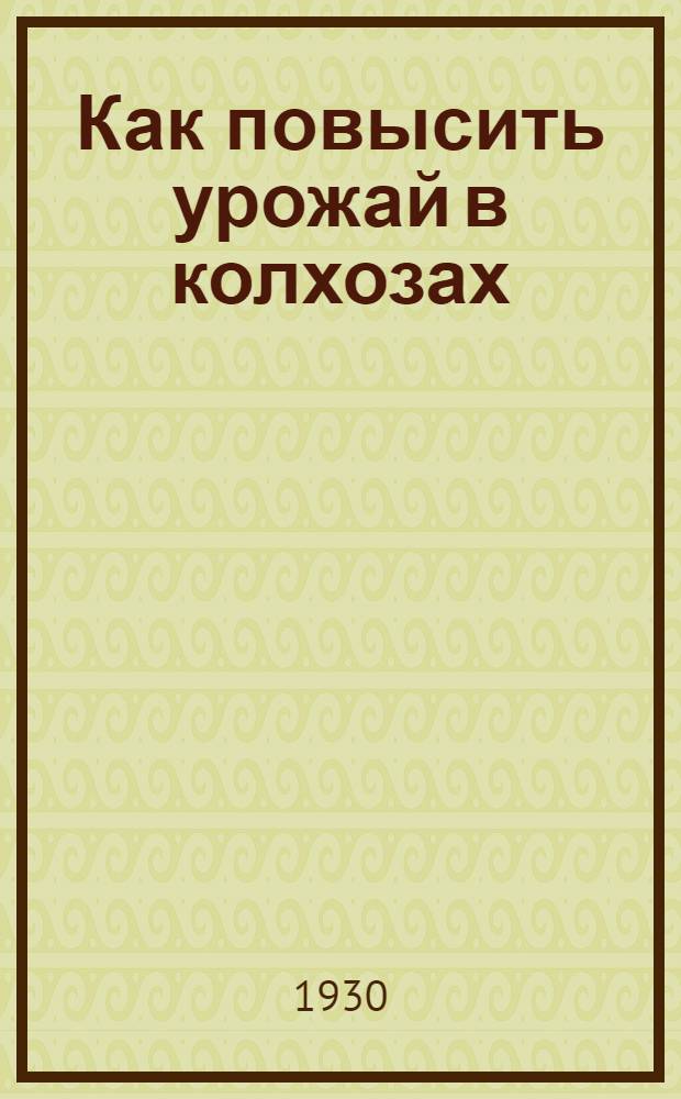 ... Как повысить урожай в колхозах : (Общедоступное руководство)
