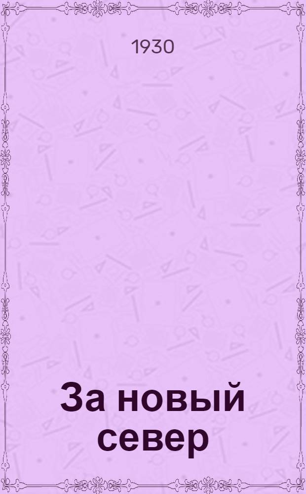 ... За новый север : Доклад на 3-м пленуме Сев. краев. ком-та ВКП(б)