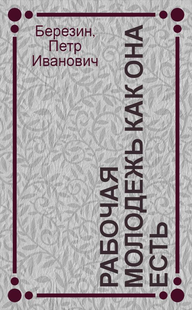 ... Рабочая молодежь как она есть : Опыт науч.-педагогич. изуч. молодежи одного завода