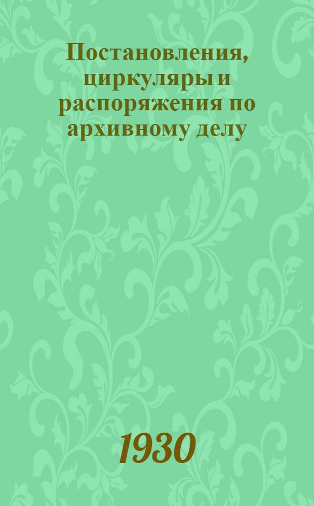... Постановления, циркуляры и распоряжения по архивному делу