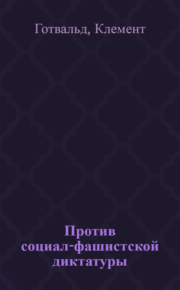 Против социал-фашистской диктатуры : Речь в Чехо-словацком парламенте 22/XII-1929 г