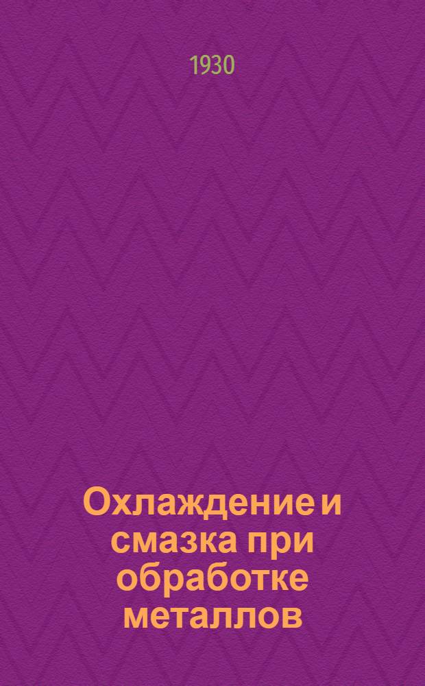 ... Охлаждение и смазка при обработке металлов : С 70 фиг. в тексте
